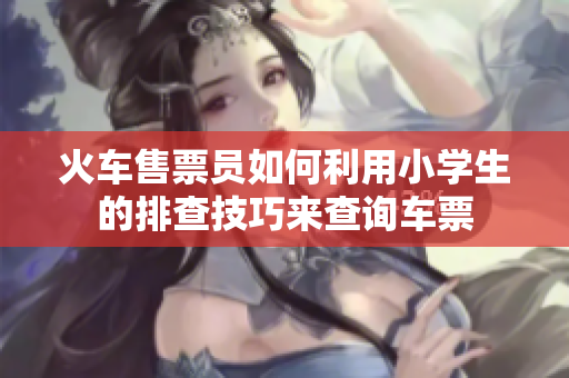 火車售票員如何利用小學生的排查技巧來查詢車票