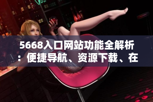 5668入口網(wǎng)站功能全解析：便捷導(dǎo)航、資源下載、在線娛樂(lè)一網(wǎng)打盡