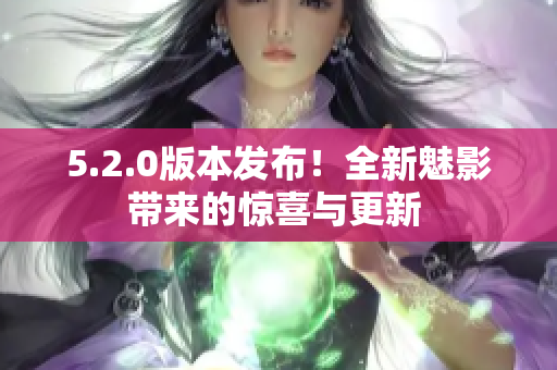 5.2.0版本發(fā)布！全新魅影帶來的驚喜與更新 