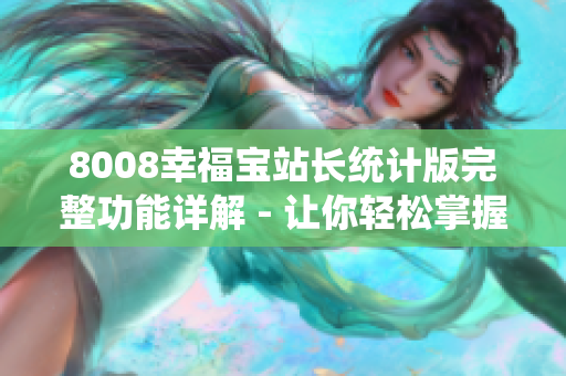 8008幸福寶站長統(tǒng)計版完整功能詳解 - 讓你輕松掌握網站數據
