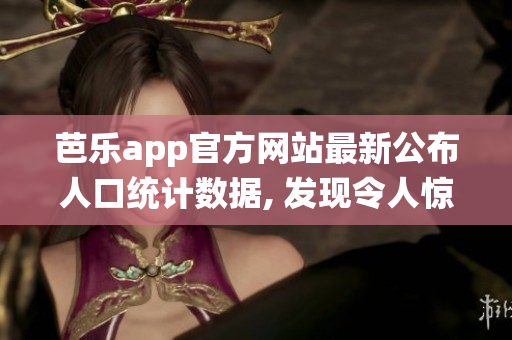 芭樂app官方網(wǎng)站最新公布人口統(tǒng)計數(shù)據(jù), 發(fā)現(xiàn)令人驚訝的趨勢