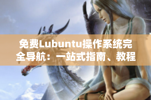 免費(fèi)Lubuntu操作系統(tǒng)完全導(dǎo)航：一站式指南、教程與技巧