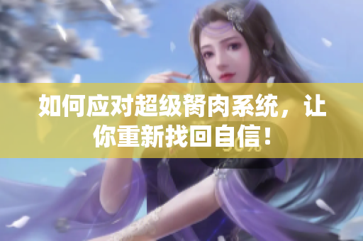 如何應(yīng)對(duì)超級(jí)胬肉系統(tǒng)，讓你重新找回自信！