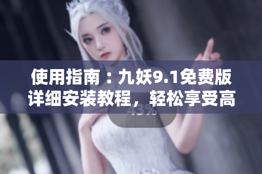 使用指南︰九妖9.1免費版詳細安裝教程，輕松享受高品質視頻播放。