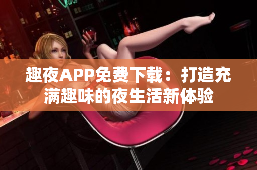 趣夜APP免費(fèi)下載：打造充滿(mǎn)趣味的夜生活新體驗(yàn)