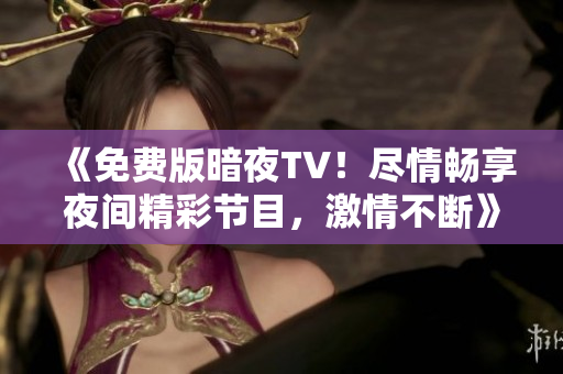 《免費(fèi)版暗夜TV！盡情暢享夜間精彩節(jié)目，激情不斷》