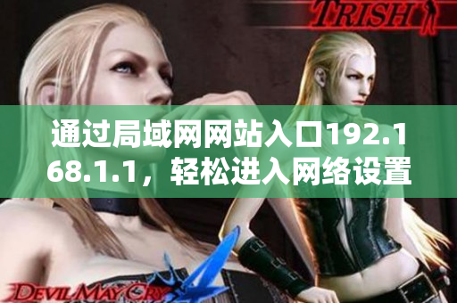 通過局域網(wǎng)網(wǎng)站入口192.168.1.1，輕松進(jìn)入網(wǎng)絡(luò)設(shè)置頁面