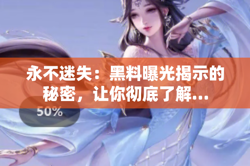 永不迷失：黑料曝光揭示的秘密，讓你徹底了解…