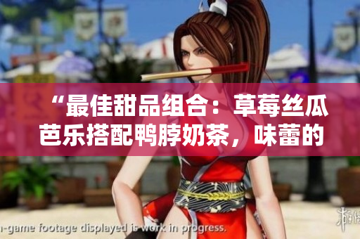 “最佳甜品組合：草莓絲瓜芭樂搭配鴨脖奶茶，味蕾的完美享受”