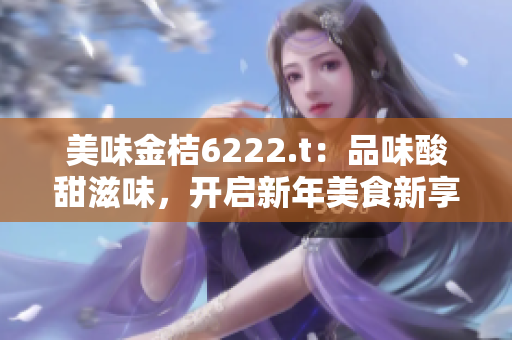 美味金桔6222.t：品味酸甜滋味，開啟新年美食新享受