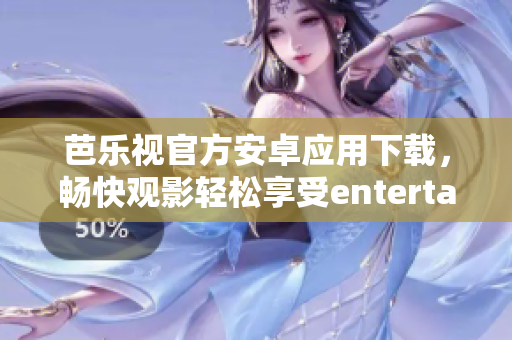 芭樂視官方安卓應(yīng)用下載，暢快觀影輕松享受entertainment