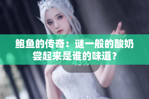 鮑魚的傳奇：謎一般的酸奶嘗起來是誰的味道？