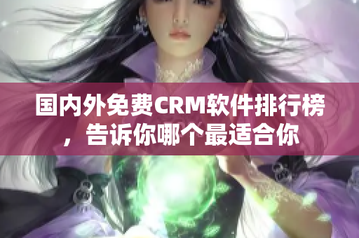 國(guó)內(nèi)外免費(fèi)CRM軟件排行榜，告訴你哪個(gè)最適合你