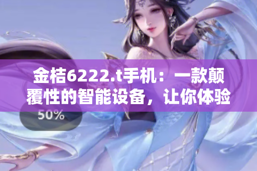 金桔6222.t手機(jī)：一款顛覆性的智能設(shè)備，讓你體驗(yàn)前所未有的科技魅力