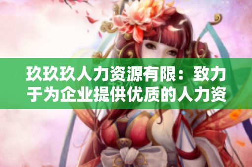 玖玖玖人力資源有限：致力于為企業(yè)提供優(yōu)質的人力資源解決方案