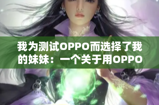 我為測試OPPO而選擇了我的妹妹：一個關于用OPPO進行實驗的故事