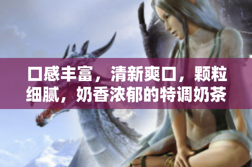 口感豐富，清新爽口，顆粒細膩，奶香濃郁的特調奶茶，含金黃糯米與豐富配料。