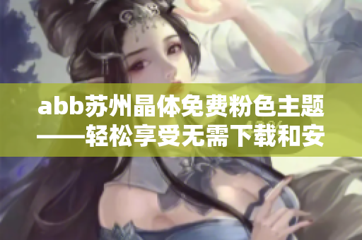 abb蘇州晶體免費粉色主題——輕松享受無需下載和安裝