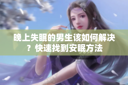 晚上失眠的男生該如何解決？快速找到安眠方法