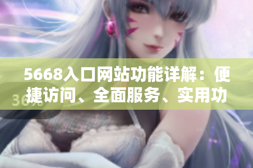5668入口網(wǎng)站功能詳解：便捷訪問、全面服務(wù)、實用功能一站式體驗