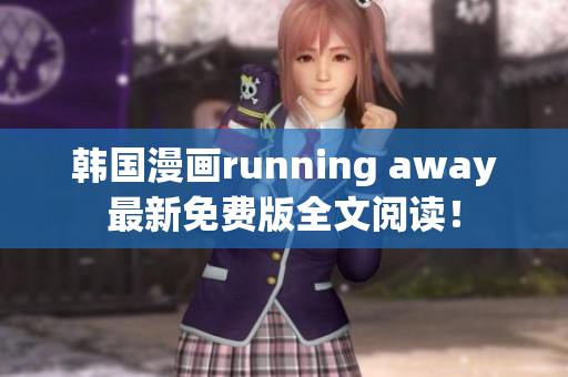 韓國(guó)漫畫running away最新免費(fèi)版全文閱讀！