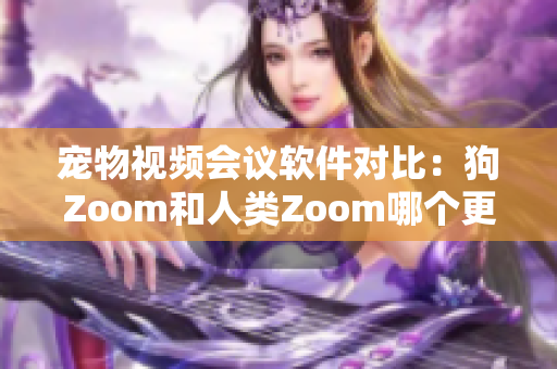 寵物視頻會議軟件對比：狗Zoom和人類Zoom哪個更適合你的寵物？