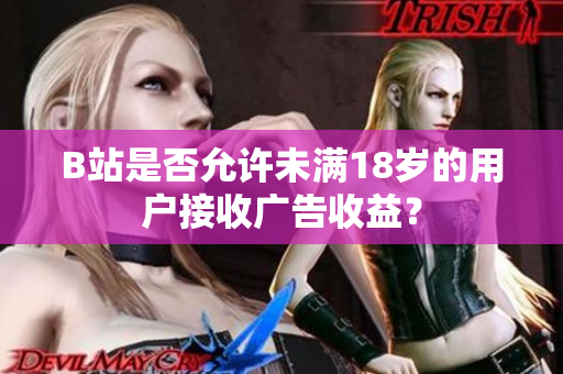 B站是否允許未滿18歲的用戶接收廣告收益？