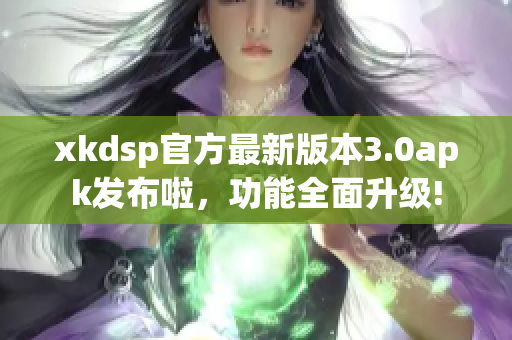 xkdsp官方最新版本3.0apk發(fā)布啦，功能全面升級!