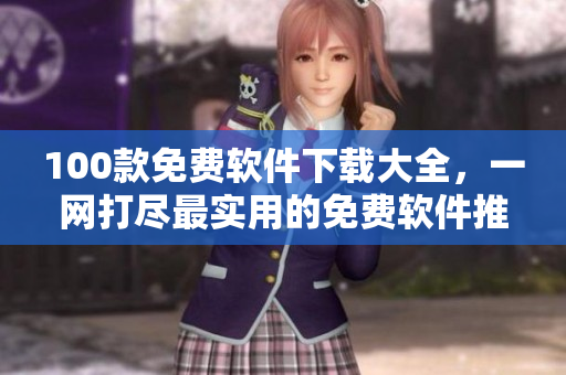 100款免費(fèi)軟件下載大全，一網(wǎng)打盡最實用的免費(fèi)軟件推薦