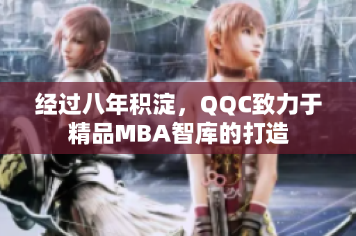 經(jīng)過(guò)八年積淀，QQC致力于精品MBA智庫(kù)的打造