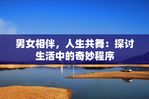 男女相伴，人生共舞：探討生活中的奇妙程序