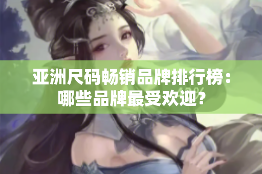 亞洲尺碼暢銷品牌排行榜：哪些品牌最受歡迎？