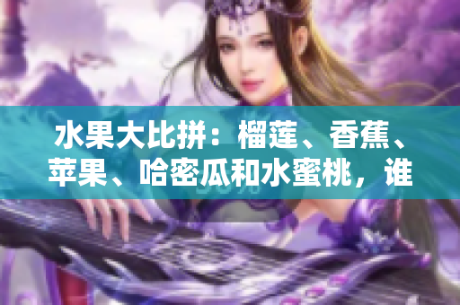 水果大比拼：榴蓮、香蕉、蘋果、哈密瓜和水蜜桃，誰是最受歡迎的水果？