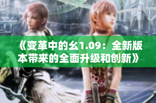 《變革中的幺1.09：全新版本帶來的全面升級(jí)和創(chuàng)新》