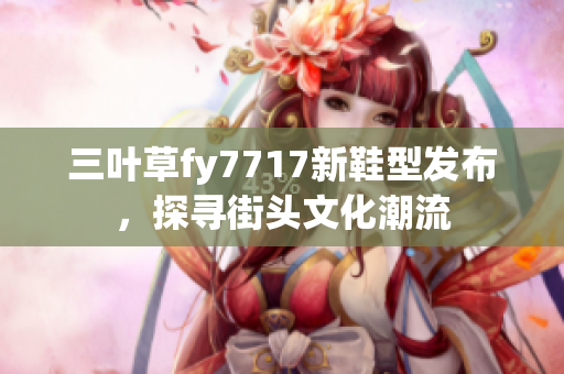 三葉草fy7717新鞋型發(fā)布，探尋街頭文化潮流