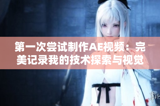 第一次嘗試制作AE視頻：完美記錄我的技術(shù)探索與視覺(jué)創(chuàng)意