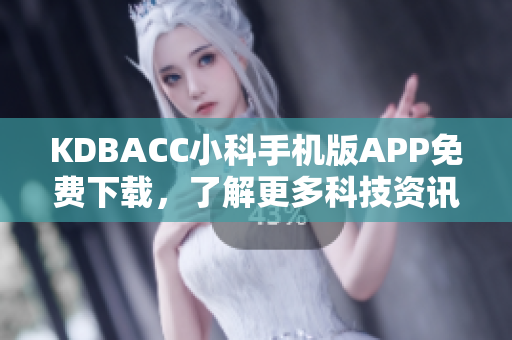 KDBACC小科手機(jī)版APP免費(fèi)下載，了解更多科技資訊