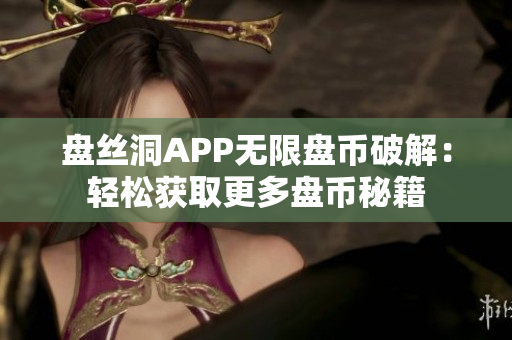 盤絲洞APP無(wú)限盤幣破解：輕松獲取更多盤幣秘籍