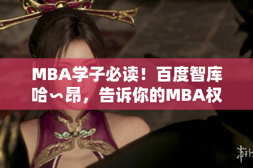 MBA學(xué)子必讀！百度智庫(kù)哈∽昂，告訴你的MBA權(quán)威智慧
