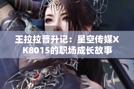 王拉拉晉升記：星空傳媒XK8015的職場(chǎng)成長故事
