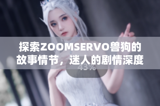 探索ZOOMSERVO獸狗的故事情節(jié)，迷人的劇情深度分析