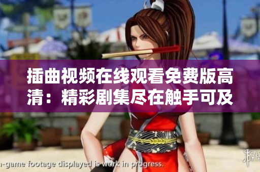 插曲視頻在線觀看免費(fèi)版高清：精彩劇集盡在觸手可及！