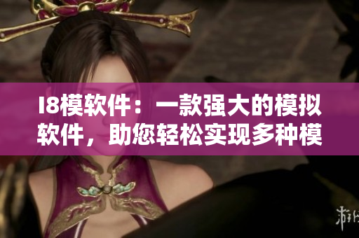 I8模軟件：一款強大的模擬軟件，助您輕松實現(xiàn)多種模擬需求