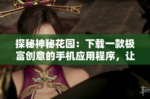 探秘神秘花園：下載一款極富創(chuàng)意的手機(jī)應(yīng)用程序，讓你的休閑時(shí)光更加愉悅！