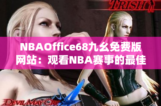 NBAOffice68九幺免費(fèi)版網(wǎng)站：觀(guān)看NBA賽事的最佳選擇