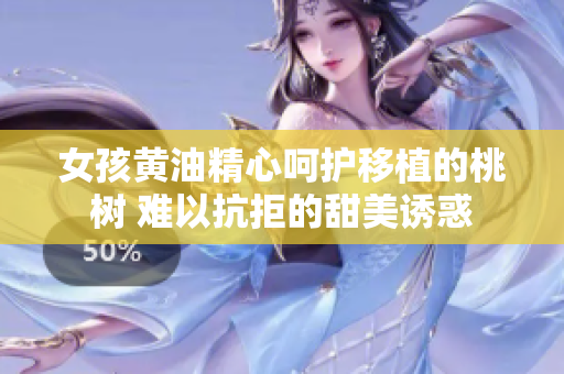 女孩黃油精心呵護(hù)移植的桃樹 難以抗拒的甜美誘惑