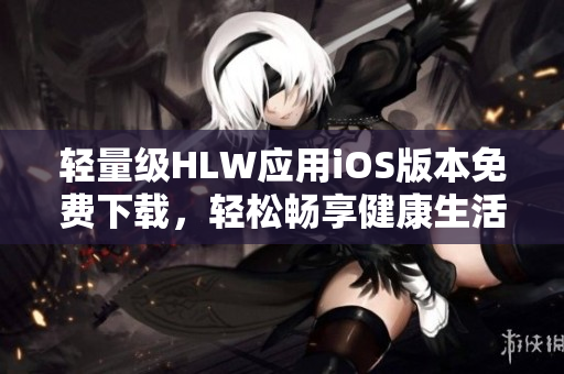 輕量級HLW應(yīng)用iOS版本免費下載，輕松暢享健康生活