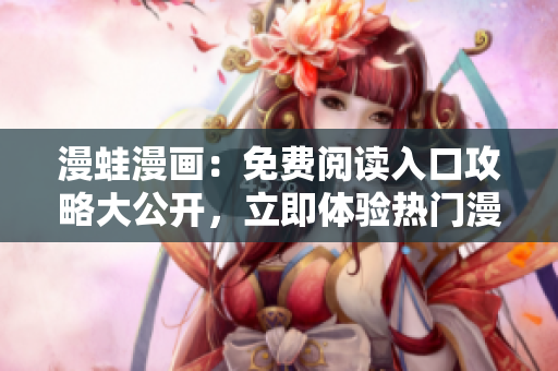 漫蛙漫畫：免費(fèi)閱讀入口攻略大公開，立即體驗(yàn)熱門漫畫全集