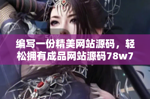 編寫(xiě)一份精美網(wǎng)站源碼，輕松擁有成品網(wǎng)站源碼78w78