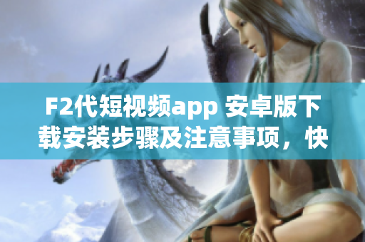 F2代短視頻app 安卓版下載安裝步驟及注意事項(xiàng)，快速輕松體驗(yàn)精彩視頻分享平臺(tái)